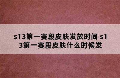 s13第一赛段皮肤发放时间 s13第一赛段皮肤什么时候发